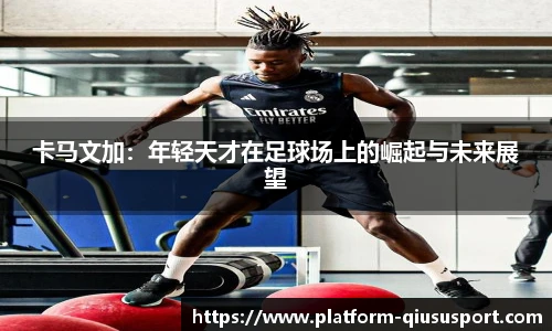 卡马文加：年轻天才在足球场上的崛起与未来展望