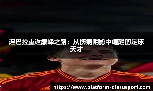 迪巴拉重返巅峰之路：从伤病阴影中崛起的足球天才