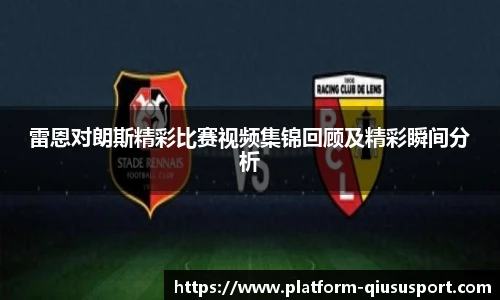 雷恩对朗斯精彩比赛视频集锦回顾及精彩瞬间分析